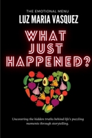 What Just Happened?: Uncovering the hidden truths behind life’s puzzling moments through storytelling. (Unveiling the Unseen: Decoding Life's Defining Moments) B0DVH3D3F3 Book Cover