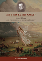 Met His Every Goal?: James K. Polk and the Legends of Manifest Destiny 1621900991 Book Cover