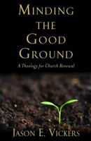 Minding the Good Ground: A Theology for Church Renewal 1602583609 Book Cover