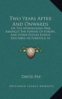 Two Years After And Onwards: Or The Approaching War Amongst The Powers Of Europe, And Other Future Events Described As Foretold In Scripture Prophecy 114526719X Book Cover