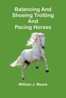 Balancing and Shoeing Trotting and Pacing Horses (Classic Reprint) 9366386911 Book Cover