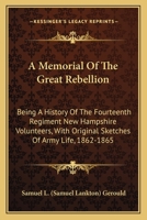 A Memorial of the Great Rebellion: Being a History of the Fourteenth Regiment New Hampshire Volunteers, with Original Sketches of Army Life, 1862-18 0548415889 Book Cover
