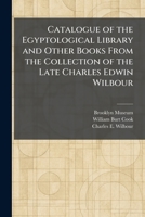 Catalogue of the Egyptological Library and Other Books From the Collection of the Late Charles Edwin Wilbour 1025492862 Book Cover