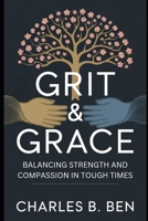 GRIT & GRACE: BALANCING STRENGTH AND COMPASSION IN TOUGH TIMES B0FRMLMT6B Book Cover