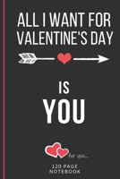 All I Want For Valentine's Day Is You: Funny Valentines Day Cards Notebook and Journal to Show Your Love and Humor. ... Surprise Present for Adults of All Ages 6x9 120 Pages 166074833X Book Cover