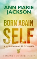 Born Again Self: A Second Chance To Fly Higher 1777212685 Book Cover