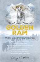 For I Have Seen the Golden Ram: My Life in The Omineca Wilderness 1039183123 Book Cover