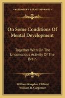 On Some Conditions Of Mental Development: Together With On The Unconscious Activity Of The Brain 1497931878 Book Cover