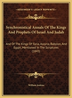 Synchronistical Annals Of The Kings And Prophets Of Israel And Judah: And Of The Kings Of Syria, Assyria, Babylon, And Egypt, Mentioned In The Scriptures (1843) 110447364X Book Cover