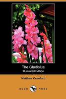 The Gladiolus: A Practical Treatise On the Culture of the Gladiolus, With Notes On Its History, Storage, Diseases, Etc 9356013438 Book Cover