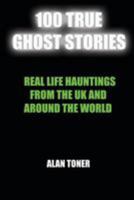 100 True Ghost Stories: Terrifying Hauntings From The UK And Around The World (Volume 1) 1976443679 Book Cover