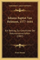 Johann Baptist Van Helmont, 1577-1644: Ein Beitrag Zur Geschichte Der Naturwissenschaften 116552449X Book Cover