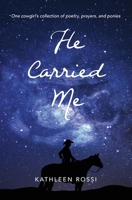 He Carried Me: One cowgirl's collection of poems, prayers and ponies 0578374943 Book Cover