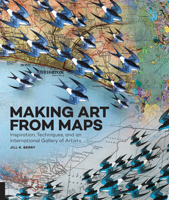 Making Art From Maps: Inspiration, Techniques, and an International Gallery of Artists 1631591029 Book Cover