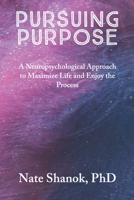 Pursuing Purpose: A Neuropsychological Approach to Maximize Life and Enjoy the Process B0BS8HDB4H Book Cover