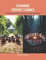 Charming Crochet Canines: A Detailed Guide to Creating Lovable Dogs Book B0CS6XCYXT Book Cover