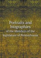 Portraits and Biographies of the Members of the Legislature of Pennsylvania 5518723792 Book Cover