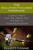 The Solution Focused Marriage: 5 Simple Habits That Will Bring Out the Best in Your Relationship 0578126990 Book Cover