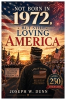 Not Born in 1972 But Still Loving America: Freedom Gratitude, Heritage, Hope 250 Years of Liberty - One Nation Under God B0H4QJ9S2Z Book Cover