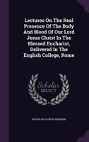 Lectures On The Real Presence Of The Body And Blood Of Our Lord Jesus Christ In The Blessed Eucharist, Delivered In The English College, Rome 1142062031 Book Cover