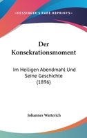 Der Konsekrationsmoment: Im Heiligen Abendmahl Und Seine Geschichte (1896) 1160438056 Book Cover
