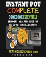 Instant Pot Complete Cookbook Essentials: Beginners meal prep guide for Breakfast lunch and dinner Recipes in your Electric Pressure Cooker 1393078117 Book Cover