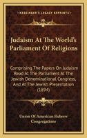 Judaism At The World's Parliament Of Religions: Comprising The Papers On Judaism Read At The Parliament At The Jewish Denominational Congress, And At The Jewish Presentation 1340881551 Book Cover