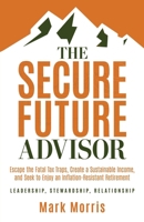 The Secure Future Advisor: Escape the Fatal Tax Traps, Create a Sustainable Income, and Seek to Enjoy an Inflation-Resistant Retirement 1636803598 Book Cover