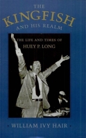 The Kingfish and His Realm: The Life and Times of Huey P. Long 0807117005 Book Cover