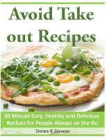 Avoid Take out Recipes 30 Minute Easy, Healthy and Delicious Recipes for People Always on the Go 149611633X Book Cover