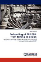 Debonding of FRP EBR: from testing to design: Effective methods to predict the premature failure of concrete reinforced with FRP 3846526991 Book Cover