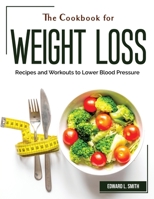 The Cookbook for Weight Loss: Recipes and Workouts to Lower Blood Pressure 1804383228 Book Cover