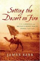 Setting the Desert on Fire: T.E. Lawrence and Britain's Secret War in Arabia, 1916 - 1918 0393060403 Book Cover