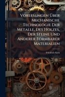 Vorlesungen Uber Mechanische Technologie Der Metalle, Des Holzes, Der Steine Und Anderer Formbarer Materialien 1141877902 Book Cover
