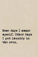 Some Days I Amaze Myself. Other Days I Put Laundry In The Oven.: A Cute + Funny Notebook - Busy Mom Gifts - Cool Gag Gifts For Women 1077929137 Book Cover