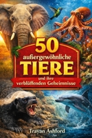 50 AUSSERGEWÖHNLICHE TIERE UND IHRE VERBLÜFFENDEN GEHEIMNISSE (German Edition) B0GW6F4N55 Book Cover