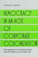 Democracy in an Age of Corporate Colonization: Developments in Communication and the Politics of Everyday Life (Suny Series in Speech Communication) 0791408647 Book Cover