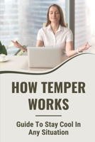 How Temper Works: Guide To Stay Cool In Any Situation: Controlling Anger Problem B099WQZ6G8 Book Cover