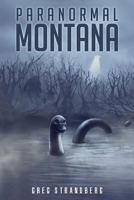 Paranormal Montana: The Odd, Strange, and Unexplainable Things That Happen Under the Big Sky 153037006X Book Cover