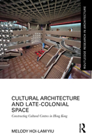 Cultural Architecture and Late-Colonial Space: Constructing Cultural Centres in Hong Kong (Routledge Research in Architecture) 1032710012 Book Cover