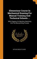 Elementary Course in Mechanical Drawing for Manual Training and Technical Schools ...: With Chapters on Machine Sketching and the Blue-Printing Proces 1246158604 Book Cover