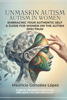 Unmasking Autism in Women: Embracing your authentic self: A guide for women on the autism spectrum B0GZWMWY1Z Book Cover