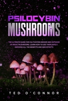 Psilocybin Mushrooms: The Ultimate Guide for Cultivation Indoor and Outdoor of Magic Mushrooms. Learn How to Use Them Safely, Knowing All the Benefits and Side Effects B086FXYQPH Book Cover