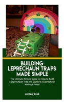 Building Leprechaun Traps Made Simple: The Ultimate Picture Guide on How to Build a Leprechaun Trap and Capture a Leprechaun without Stress B084Z42D62 Book Cover