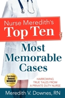 Nurse Meredith's Top Ten Most Memorable Cases: Harrowing True Tales From A Private Duty Nurse 0984936394 Book Cover