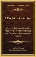 A Doctrinal Catechism: Wherein Faith And Practice Assailed By Modern Heretics Are Sustained By An Appeal 1166480666 Book Cover