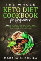 The Whole Keto Diet Cookbook For Beginners: 111 Keto Delicious And Low Carb Recipes For Keep Your Body Healthy And Living Keto For Life 1093258837 Book Cover