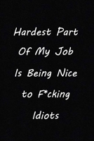 Hardest Part Of My Job Is Being Nice to F*cking Idiots: Sarcasm Journal Notebook Adult Sarcastic Funny Gag - Friends, Colleagues & Co-Workers 120 Lined Pages, size 6x 9 inches 1673583709 Book Cover