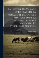 La Laiterie Du Village Et Le Train De La Fromagerie Tel Qu'il Se Pratique Dans La Gruyère, Les Alpes Vaudoises Et L'oberland Bernois... (French Edition) 1024707369 Book Cover