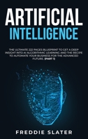 Artificial Intelligence: The Ultimate 222 Pages Blueprint to Get a Deep Insight into AI Algorithmic Learning and The Recipe to Automate Your Business for The Advanced Future. 180138438X Book Cover